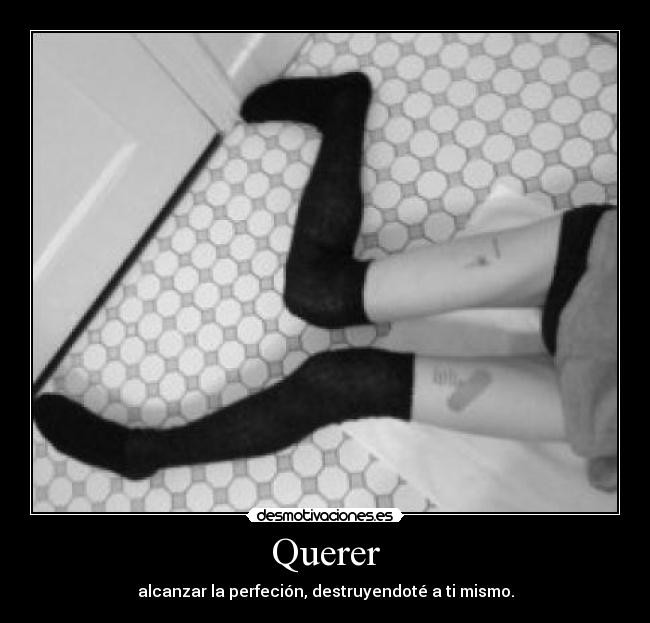 Querer - alcanzar la perfeción, destruyendoté a ti mismo.