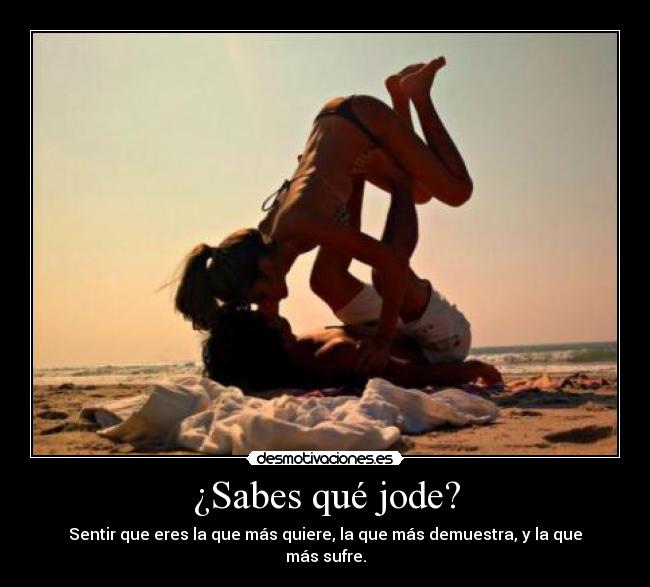 ¿Sabes qué jode? - Sentir que eres la que más quiere, la que más demuestra, y la que más sufre.