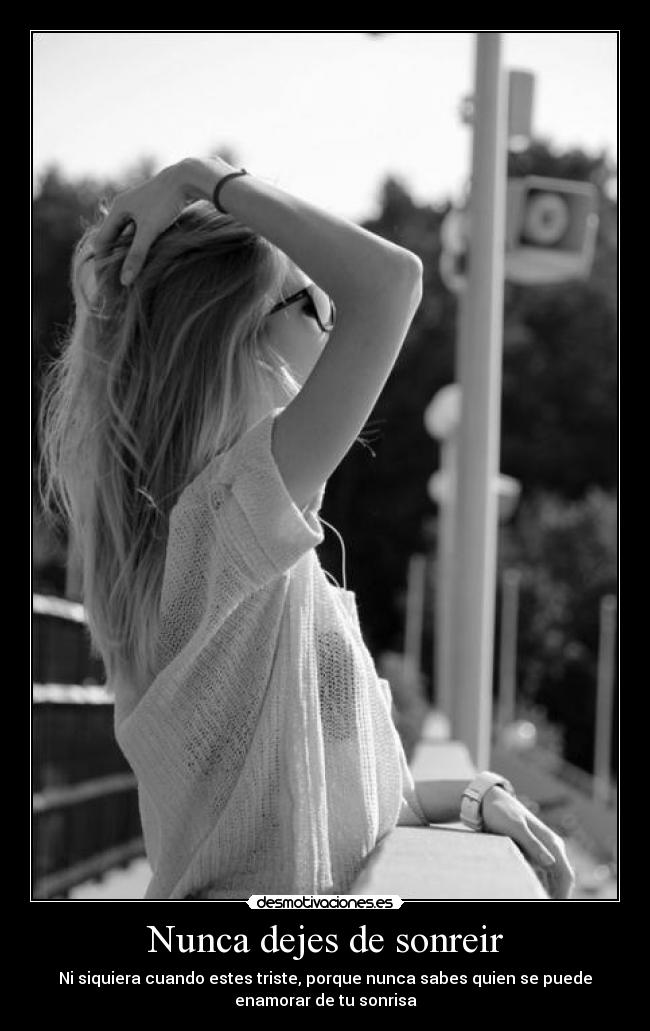 Nunca dejes de sonreir - Ni siquiera cuando estes triste, porque nunca sabes quien se puede
enamorar de tu sonrisa