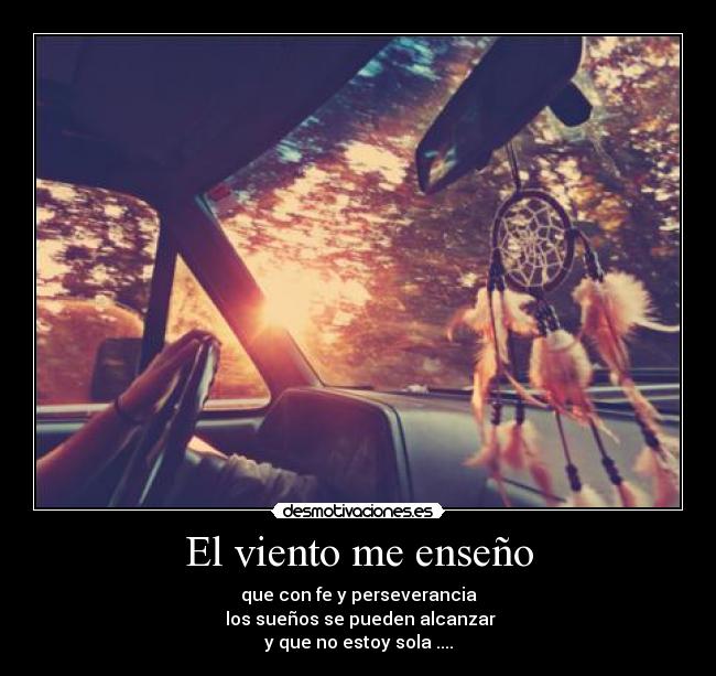 El viento me enseño - que con fe y perseverancia
los sueños se pueden alcanzar
y que no estoy sola ....
