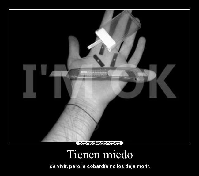 Tienen miedo - de vivir, pero la cobardía no los deja morir.