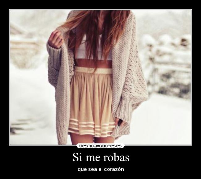 Si me robas - que sea el corazón