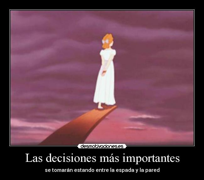Las decisiones más importantes - se tomarán estando entre la espada y la pared