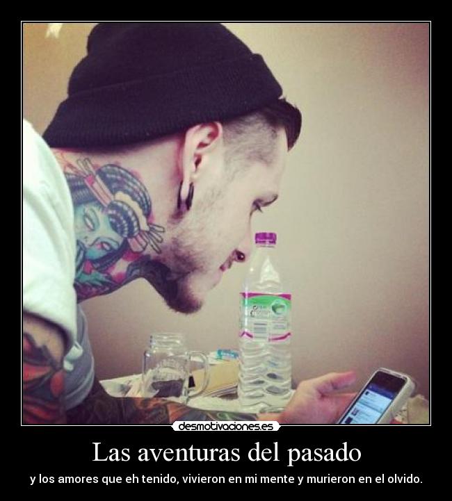 Las aventuras del pasado - y los amores que eh tenido, vivieron en mi mente y murieron en el olvido.