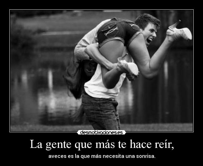 La gente que más te hace reír, - aveces es la que más necesita una sonrisa.