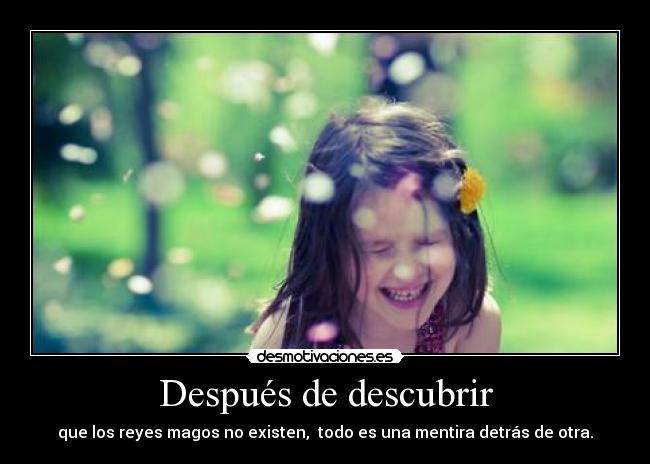 Después de descubrir - que los reyes magos no existen, todo es una mentira detrás de otra.