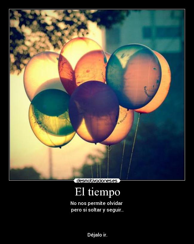 El tiempo - No nos permite olvidar
pero si soltar y seguir..
Déjalo ir.