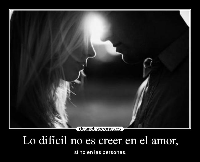 Lo difícil no es creer en el amor, -