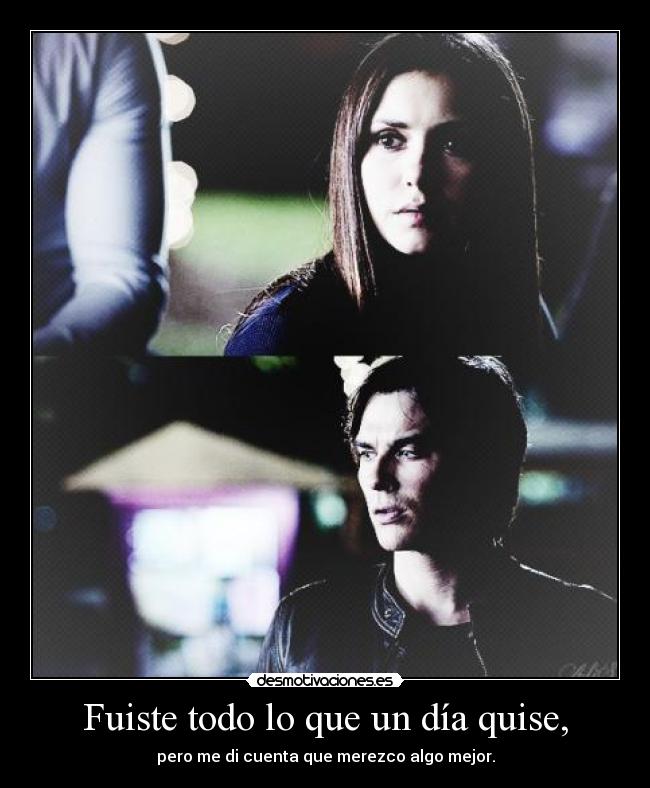 Fuiste todo lo que un día quise, -
