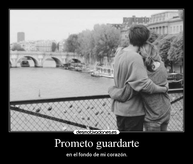 Prometo guardarte - en el fondo de mi corazón.