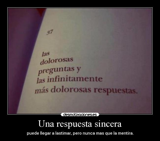 Una respuesta sincera - puede llegar a lastimar, pero nunca mas que la mentira.