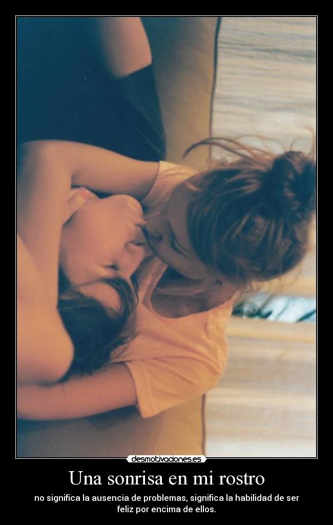 Una sonrisa en mi rostro - no significa la ausencia de problemas, significa la habilidad de ser
feliz por encima de ellos.