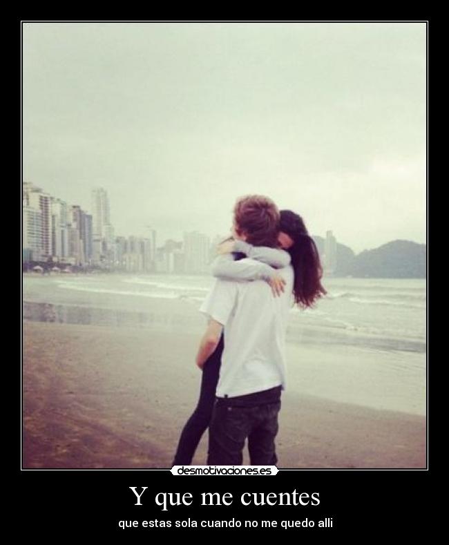 Y que me cuentes - que estas sola cuando no me quedo alli