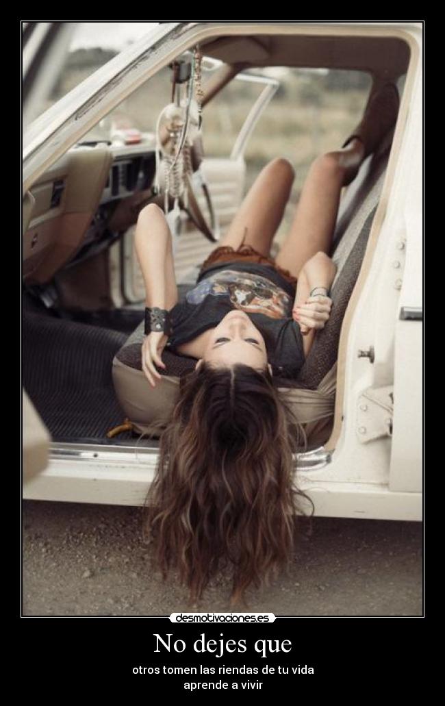 No dejes que - otros tomen las riendas de tu vida
aprende a vivir