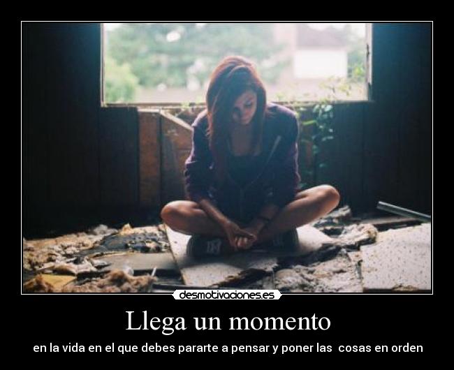 Llega un momento - en la vida en el que debes pararte a pensar y poner las cosas en orden