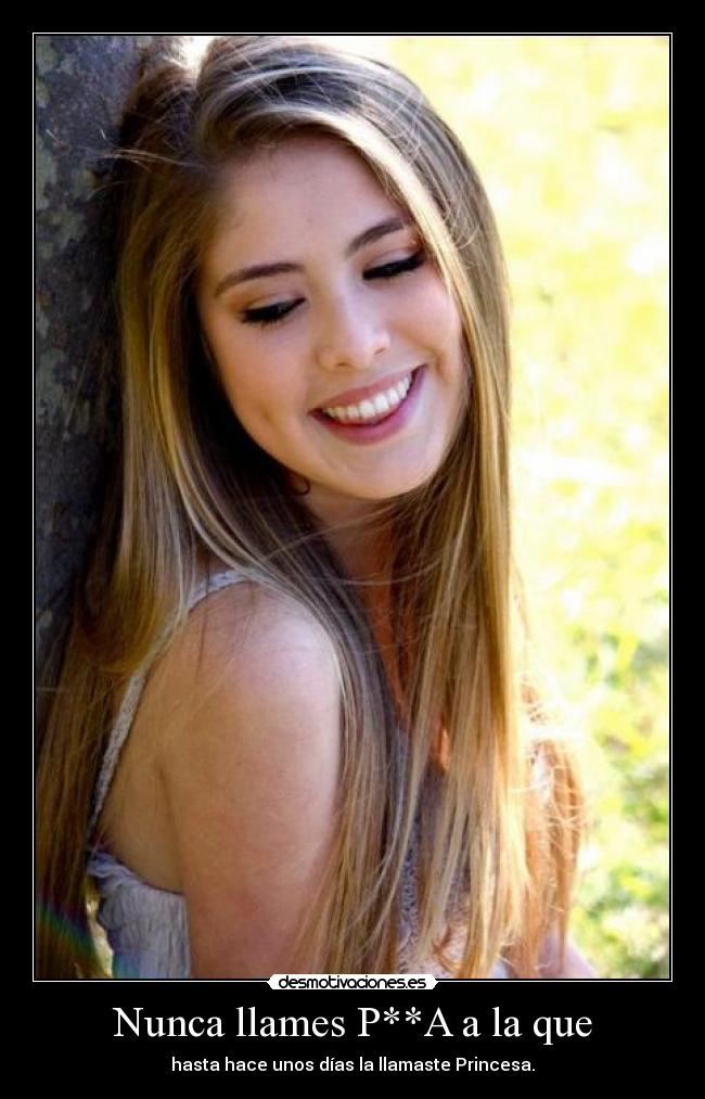 Nunca llames P**A a la que - hasta hace unos días la llamaste Princesa.