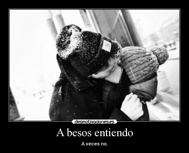 A besos entiendo - A veces no.