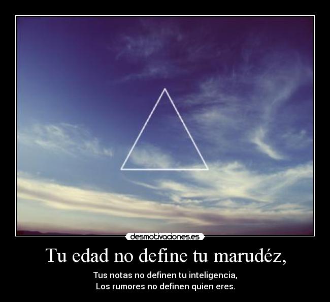 Tu edad no define tu marudéz, - Tus notas no definen tu inteligencia,
Los rumores no definen quien eres.