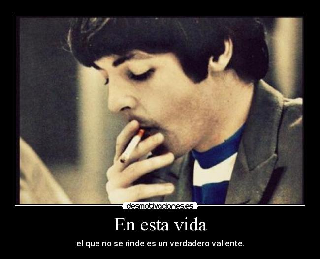 En esta vida - el que no se rinde es un verdadero valiente.