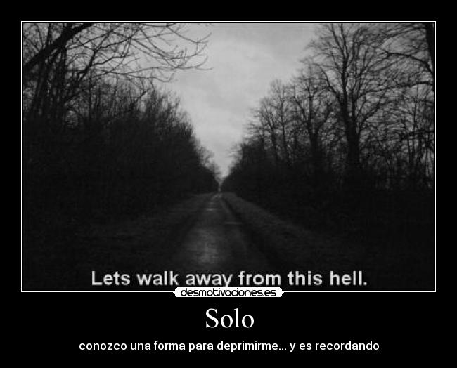 Solo - conozco una forma para deprimirme... y es recordando