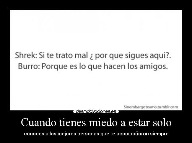 Cuando tienes miedo a estar solo - conoces a las mejores personas que te acompañaran siempre