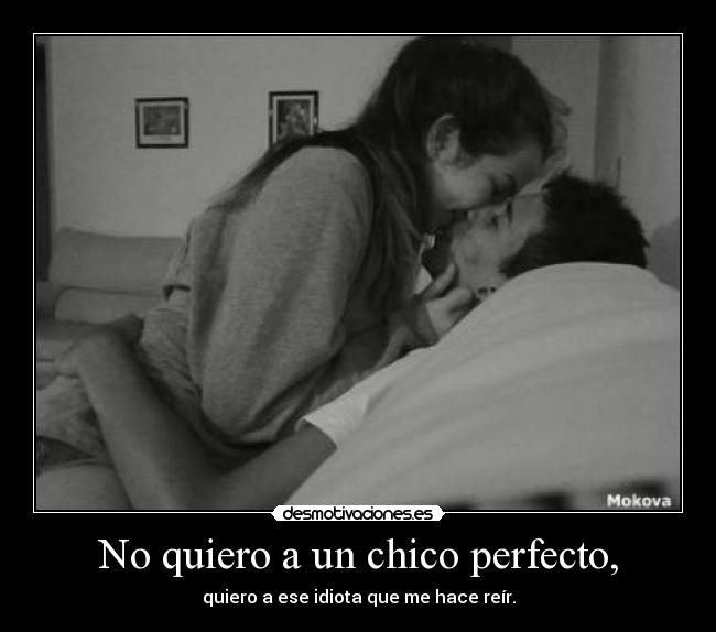 No quiero a un chico perfecto, - quiero a ese idiota que me hace reír.