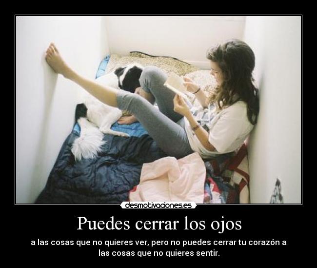 Puedes cerrar los ojos - a las cosas que no quieres ver, pero no puedes cerrar tu corazón a
las cosas que no quieres sentir.