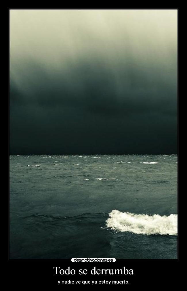 Todo se derrumba - y nadie ve que ya estoy muerto.