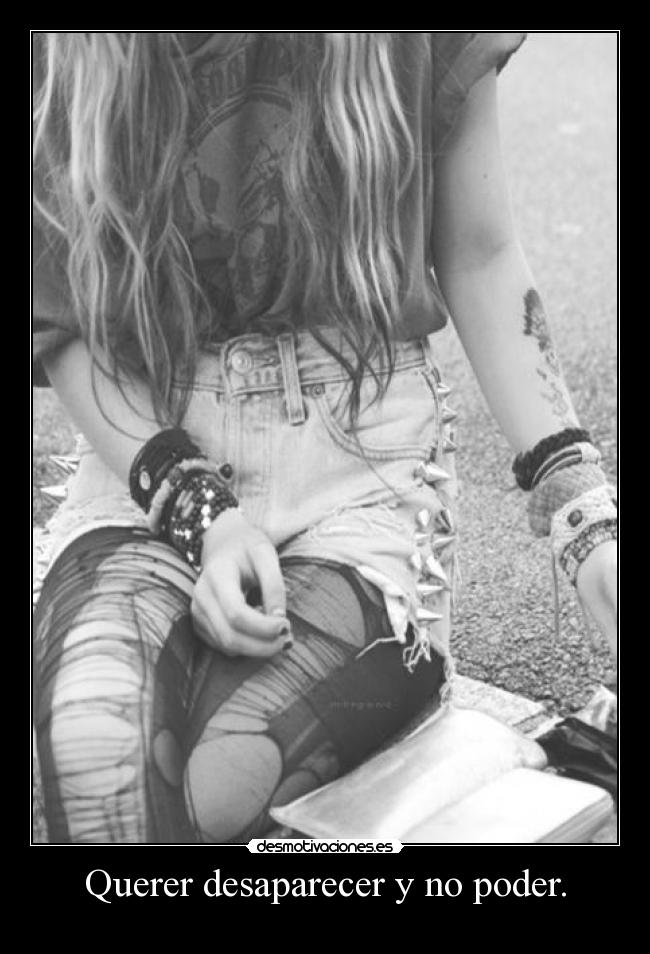 Querer desaparecer y no poder. -