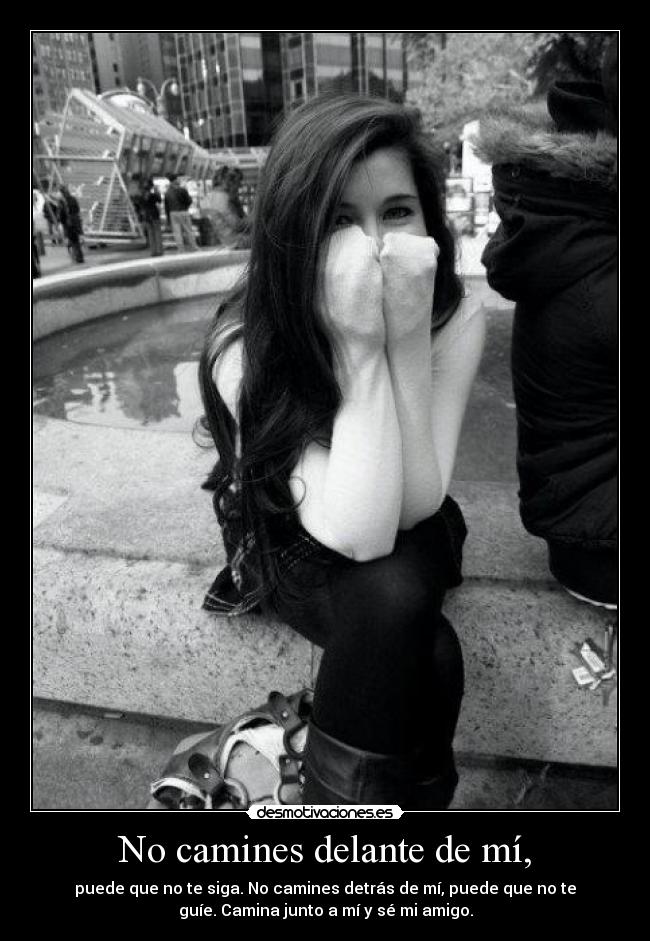 No camines delante de mí, - puede que no te siga. No camines detrás de mí, puede que no te
guíe. Camina junto a mí y sé mi amigo.