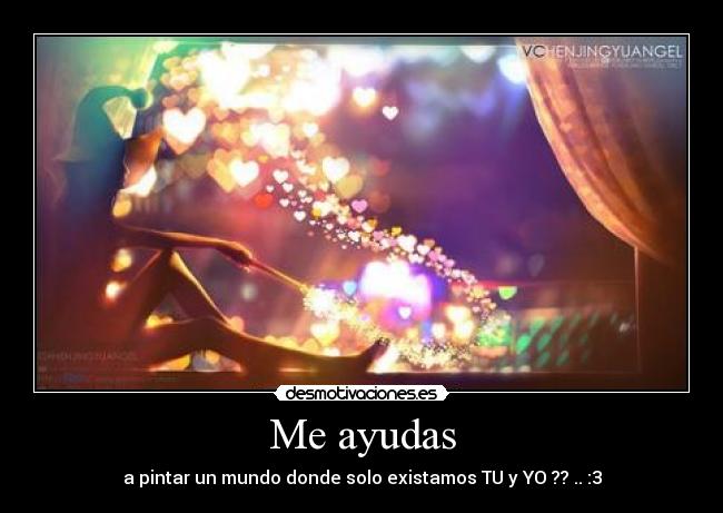 Me ayudas - a pintar un mundo donde solo existamos TU y YO ?? .. :3