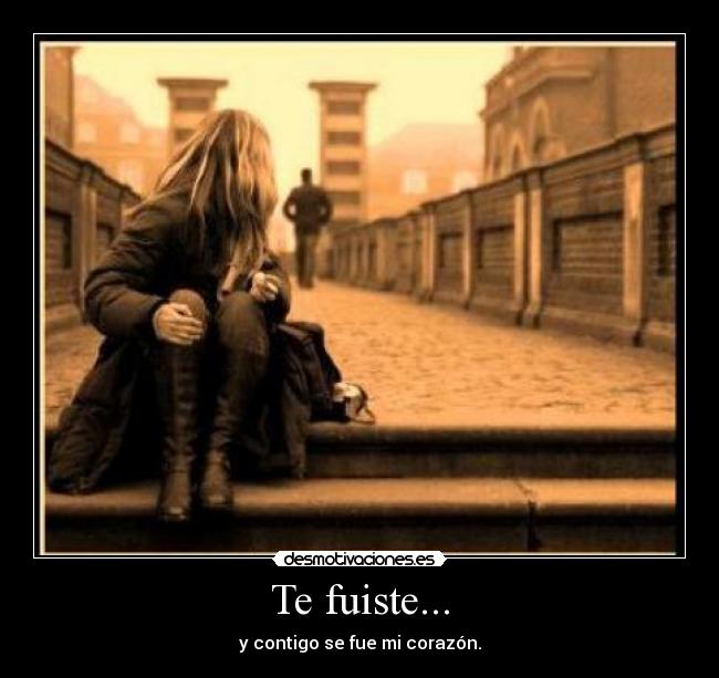 Te fuiste... - y contigo se fue mi corazón.
