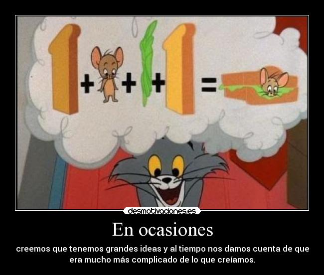 En ocasiones - creemos que tenemos grandes ideas y al tiempo nos damos cuenta de que
era mucho más complicado de lo que creíamos.