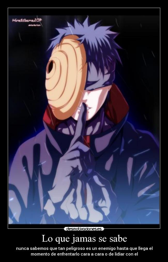 Lo que jamas se sabe - nunca sabemos que tan peligroso es un enemigo hasta que llega el
momento de enfrentarlo cara a cara o de lidiar con el