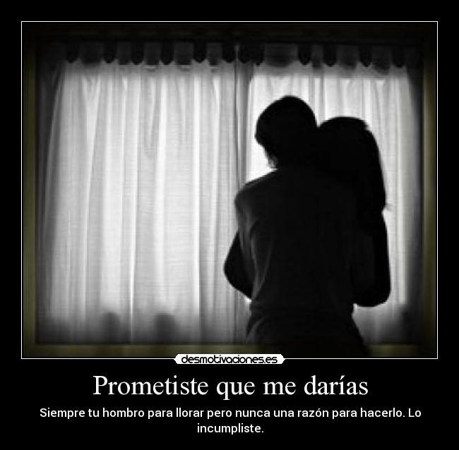 Prometiste que me darías - Siempre tu hombro para llorar pero nunca una razón para hacerlo. Lo incumpliste.