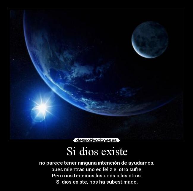 Si dios existe - no parece tener ninguna intención de ayudarnos,
pues mientras uno es feliz el otro sufre.
Pero nos tenemos los unos a los otros.
Si dios existe, nos ha subestimado.