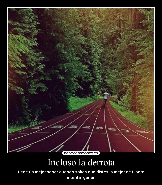 Incluso la derrota - tiene un mejor sabor cuando sabes que distes lo mejor de ti para intentar ganar.