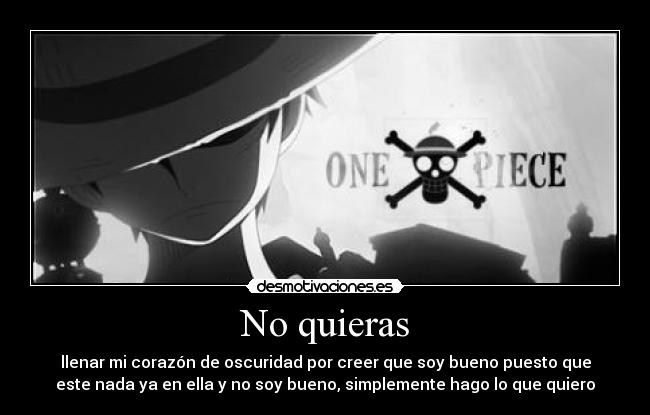 No quieras - llenar mi corazón de oscuridad por creer que soy bueno puesto que
este nada ya en ella y no soy bueno, simplemente hago lo que quiero