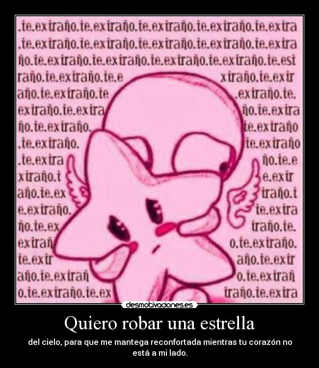 Quiero robar una estrella - del cielo, para que me mantega reconfortada mientras tu corazón no está a mi lado.