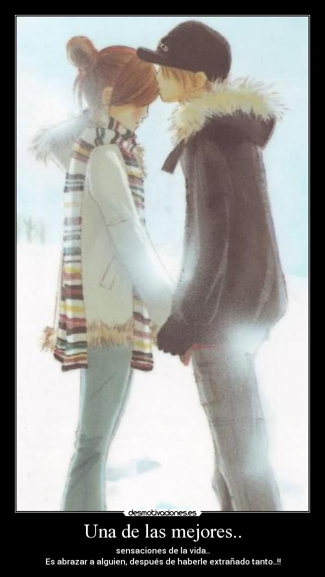 Una de las mejores.. - sensaciones de la vida..
Es abrazar a alguien, después de haberle extrañado tanto..!!