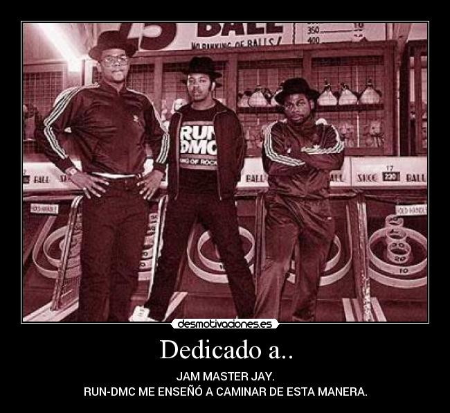 Dedicado a.. - JAM MASTER JAY.
RUN-DMC ME ENSEÑÓ A CAMINAR DE ESTA MANERA.