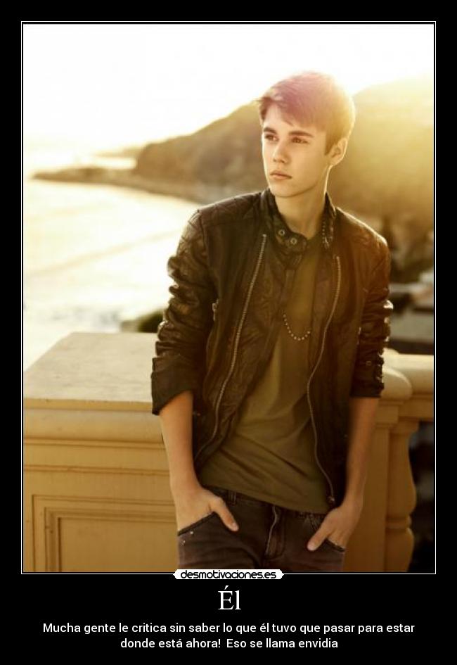 Él - Mucha gente le critica sin saber lo que él tuvo que pasar para estar
donde está ahora! Eso se llama envidia