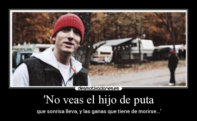 No veas el hijo de puta - que sonrisa lleva, y las ganas que tiene de morirse...
