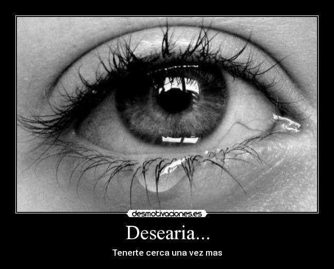 Desearia... - Tenerte cerca una vez mas