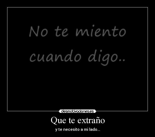 Que te extraño - y te necesito a mi lado...