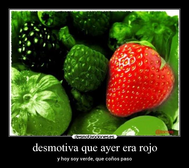 desmotiva que ayer era rojo - y hoy soy verde, que coños paso