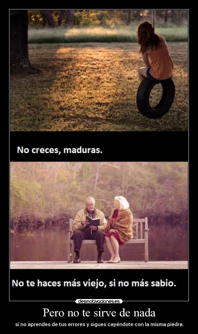 Pero no te sirve de nada - si no aprendes de tus errores y sigues cayéndote con la misma piedra.