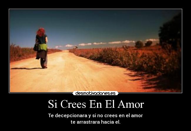Si Crees En El Amor - Te decepcionara y si no crees en el amor
te arrastrara hacia el.