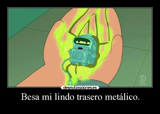 Besa mi lindo trasero metálico. -