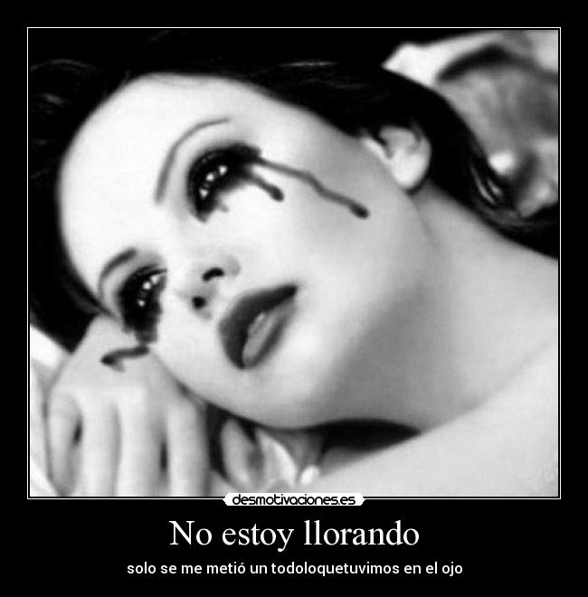 No estoy llorando - solo se me metió un todoloquetuvimos en el ojo